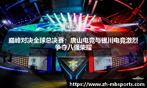 巅峰对决全球总决赛:唐山电竞与银川电竞激烈争夺八强荣耀