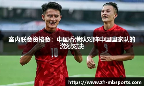 室内联赛资格赛:中国香港队对阵中国国家队的激烈对决