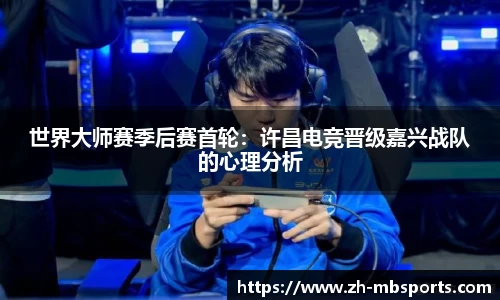 世界大师赛季后赛首轮:许昌电竞晋级嘉兴战队的心理分析