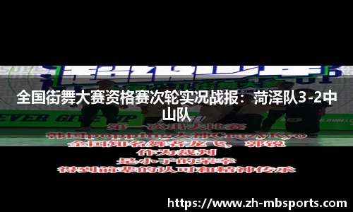 全国街舞大赛资格赛次轮实况战报:菏泽队3-2中山队