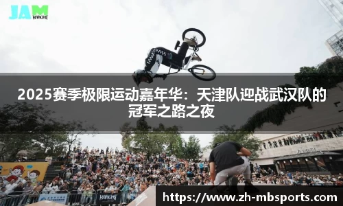2025赛季极限运动嘉年华:天津队迎战武汉队的冠军之路之夜