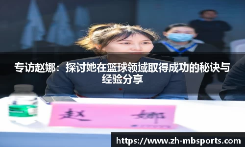 专访赵娜:探讨她在篮球领域取得成功的秘诀与经验分享