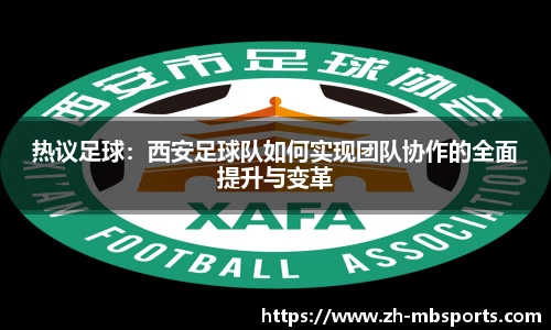 热议足球:西安足球队如何实现团队协作的全面提升与变革